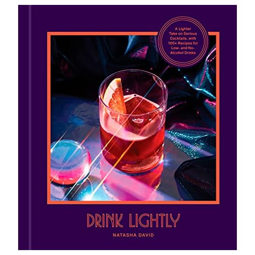 Drink Lightly: A Lighter Take on Serious Cocktails, with 100+ Recipes for Low- and No-Alcohol Drinks: A Cocktail Recipe Book