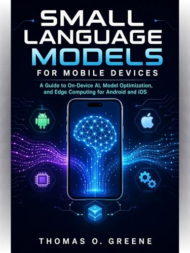 Small Language Models for Mobile Devices: A Guide to On-Device AI, Model Optimization, and Edge Computing for Android and iOS