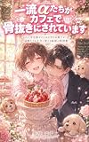 一流αたちがカフェで骨抜きにされています: 自己肯定感ゼロのΩが作るお菓子が、猛獣たちを子犬に変える秘密の特効薬 (蒼恋レーベル)