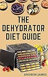  THE DEHYDRATOR DIET GUIDE: The Essential Dehydrator Diet Guide book (English Edition)