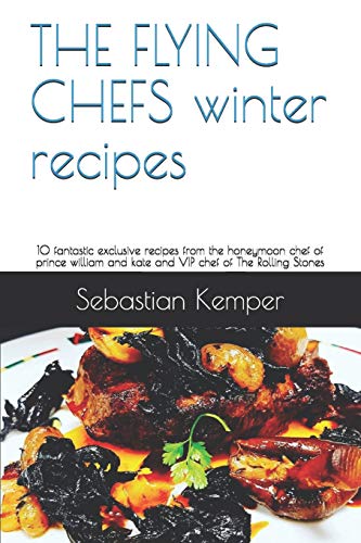 THE FLYING CHEFS winter recipes: 10 fantastic exclusive recipes from the honeymoon chef of prince william and kate and VIP chef of The Rolling Stones (THE FLYING CHEFS recipes)