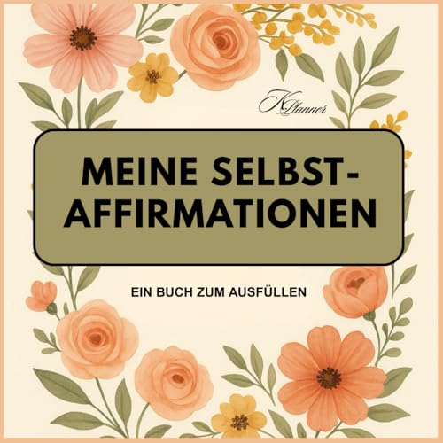 Meine Selbst-Affirmationen - Ein Buch zum Ausfüllen: Deine eigenen Affirmationen in einem Buch. Schöne Motivseiten für Affirmationen, Dein Mindset, ... Lesen für mehr Effektivität. KEIN Notizbuch.