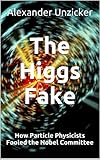 The Higgs Fake - How Particle Physicists Fooled the Nobel Committee (English Edition) - Alexander Unzicker 