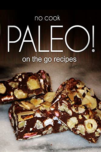 No-Cook Paleo! - On the Go Recipes: Ultimate Caveman cookbook series, perfect companion for a low carb lifestyle, and raw diet food lifestyle