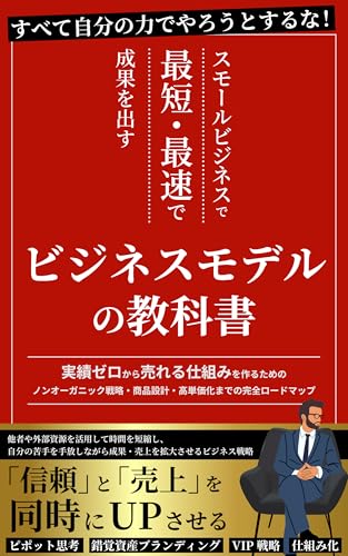 スモールビジネスで最短・最速で成果を出すビジネスモデルの教科書: 実績ゼロから売れる仕組みを作るためのノンオーガニック戦略・商品設計・高単価化までの完全ロードマップ