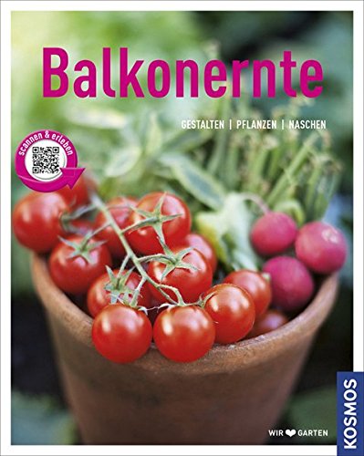 Balkonernte (Mein Garten): Gestalten - Pflanzen - Naschen Balkonernte (Mein Garten): Gestalten - Pflanzen - Naschen