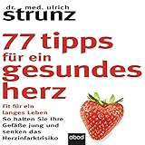 77 Tipps für ein gesundes Herz: Fit für ein langes Leben - So halten Sie Ihre Gefäße jung und senken das Herzinfarktrisiko