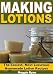 Making Lotions: The Easiest, Most Luxurious Homemade Lotion Recipes