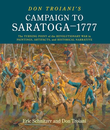 Don Troiani's Campaign to Saratoga - 1777: The Turning Point of the Revolutionary War in Paintings, Artifacts, and Historical Narrative