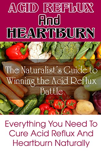 Cure Acid Reflux and Heartburn Relief: The Naturalist’s Guide to Winning the Acid Reflux Battle, Best Solution Acid Reflux Diet: Everything You Need To ... Acid Reflux Solution, Heartburn No More,)