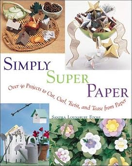 Simply Super Paper Over 50 Projects to Cut, Curl, Twist, and Tease from Paper