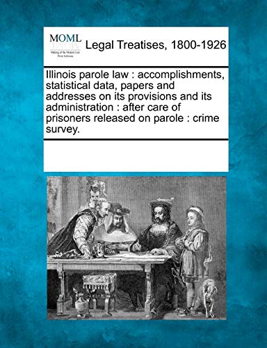 Illinois Parole Law: Accomplishments, Statistical Data, Papers and Addresses on Its Provisions and Its Administration: After Care of Prisoners Released on Parole: Crime Survey.