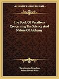 The Book Of Vexations Concerning The Science And Nature Of Alchemy