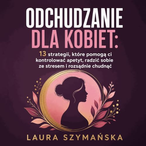 『Odchudzanie dla kobiet: 13 strategii, kt&oacute;re pomogą ci kontrolować apetyt, radzić sobie ze stresem i rozsądnie chudnąć