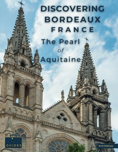 Discovering Bordeaux - France - The Pearl Of Aquitaine: A Visual Journey Through Bordeaux - Stunning Pictorials of Bordeaux’s Top Landmarks and Images ... The Essence of Bordeaux (Picture The World)