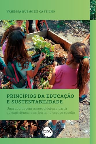 Princípios da educação e sustentabilidade: Uma abordagem agroecológica a partir da experiência com horta no espaço escolar: