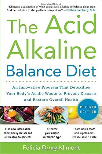 The Acid Alkaline Balance Diet, Second Edition: An Innovative Program that Detoxifies Your Body's Acidic Waste to Prevent Disease and Restore Overall Health by Kliment, Felicia Drury (May 1, 2010) Paperback