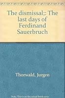 The Dismissal, the last days of Ferdinand Sauerbruch surgeon B0006AXAE2 Book Cover