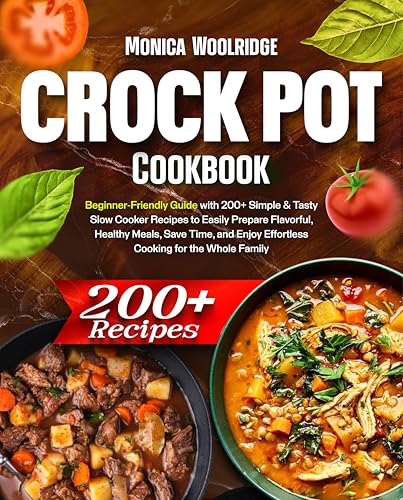 Crock Pot Cookbook: Beginner-Friendly Guide with 200+ Simple & Tasty Slow Cooker Recipes to Easily Prepare Flavorful, Healthy Meals, Save Time, and Enjoy Effortless Cooking for the Whole Family