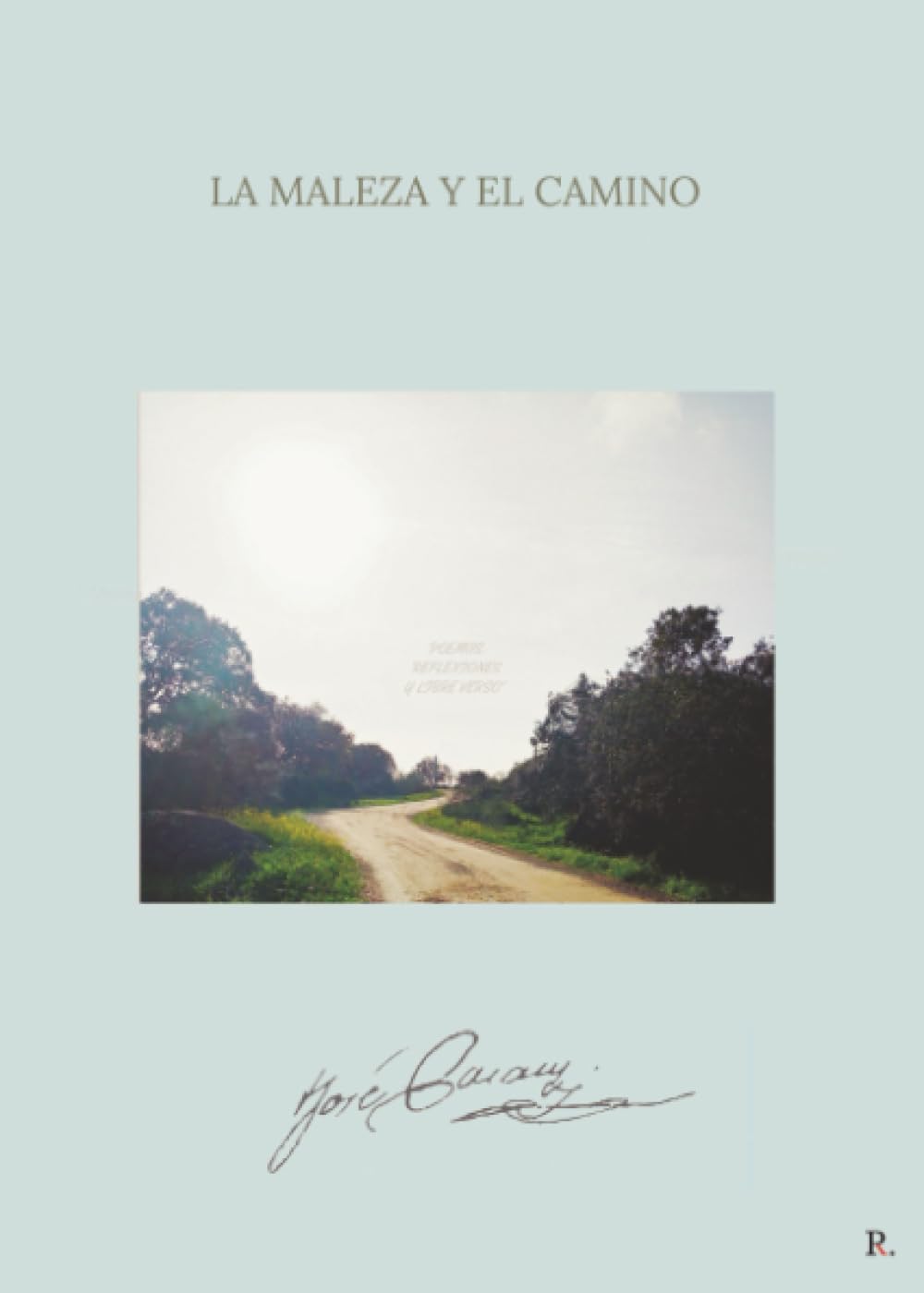 La maleza y el camino: Poemas, reflexiones y libre verso