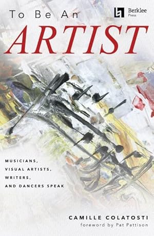 To Be an Artist: Musicians, Visual Artists, Writers, and Dancers Speak by Camille Colatosti with a foreword by Pat Pattison