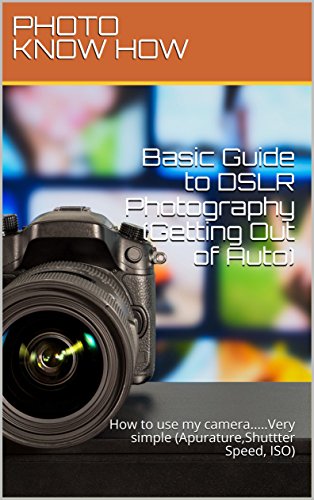 Basic Guide to DSLR Photography(Getting Out of Auto):Start taking better photos with in 2 hour with this quick guide for beginners: How to use my camera.....Very ... Speed, ISO) (Guide to Mastering your DSLR)