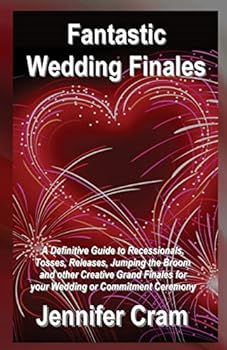 Fantastic Wedding Finales: A Definitive Guide to Releases, Tosses, Jumping the Broom, and Other Creative Grand Finales for your Wedding or Commit