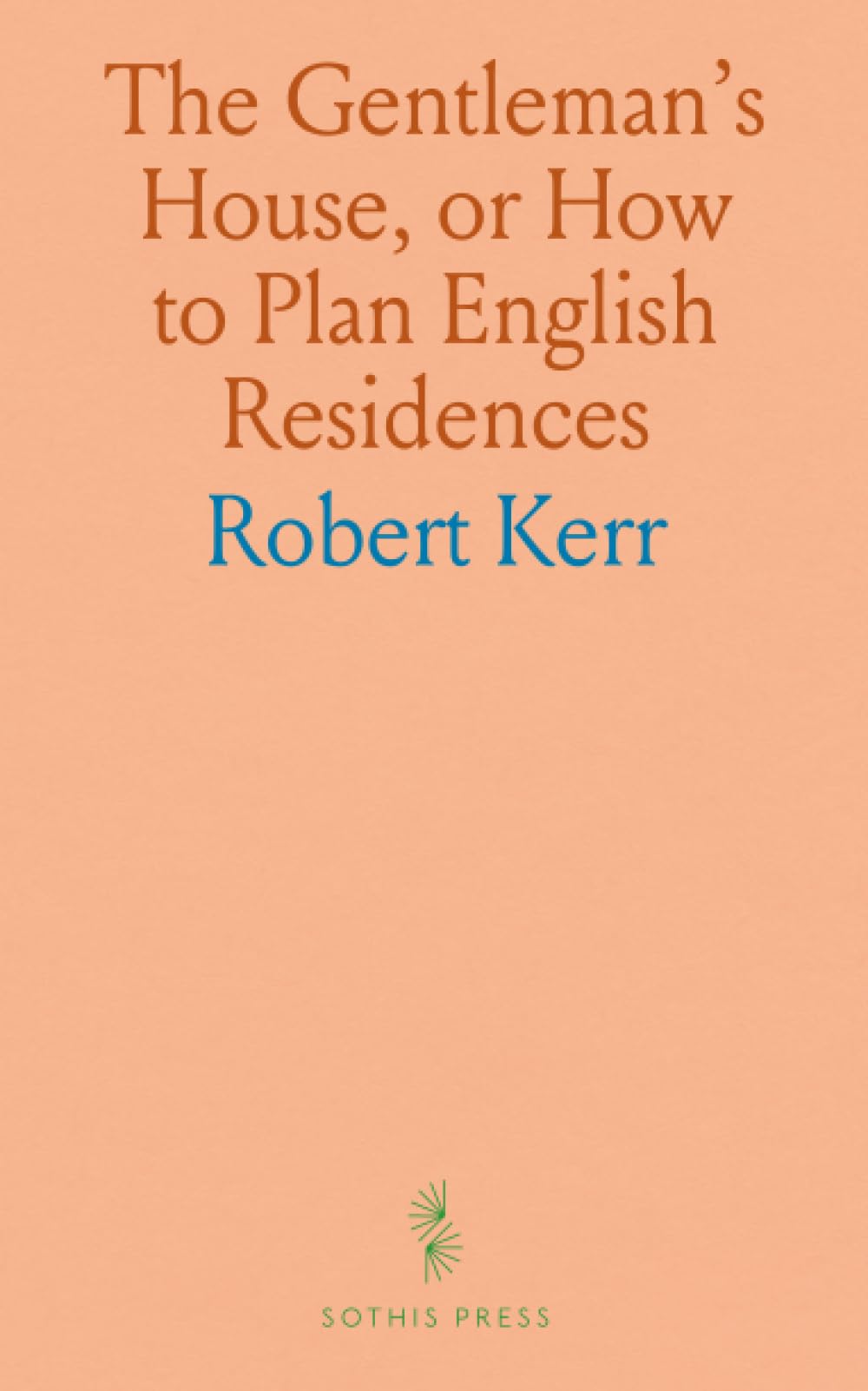 The Gentleman's House, or How to Plan English Residences: From the Parsonage to the Palace, With Tables of Accommodation and Cost, and a Series of Selected Plans