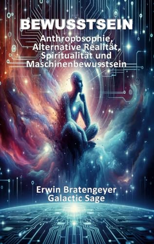 Bewusstsein: Anthroposophie, Alternative Realität, Spiritualität und Maschinenbewusstsein