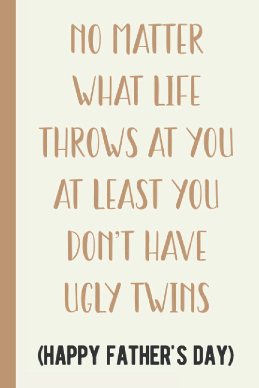 No Matter What Life Throws At You At Least You Don't Have Ugly Twins (Happy Father's Day): Funny Fathers Day Gifts From Twins - Blank Lined Journal For The Best Dad Ever From Twin Daughters Or Son