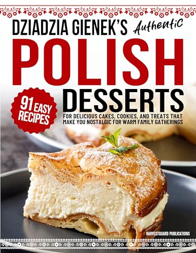 Dziadzia Gienek's Authentic Polish Desserts: 91 Easy Recipes for Delicious