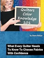 Quilters Color Knowledge 101: What Every Quilter Needs To Know To Choose Fabrics With Confidence 1480046345 Book Cover