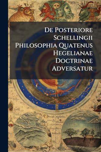 De Posteriore Schellingii Philosophia Quatenus Hegelianae Doctrinae Adversatur (Latin Edition)