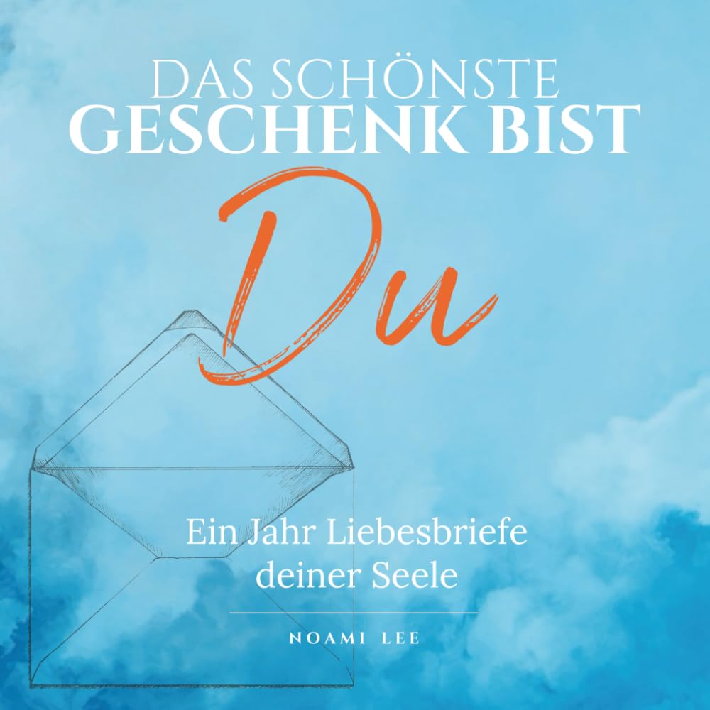 Das schönste Geschenk bist Du: Ein Jahr Liebesbriefe deiner Seele – Ein Wegbegleiter zu Selbstmitgefühl und innerem Frieden