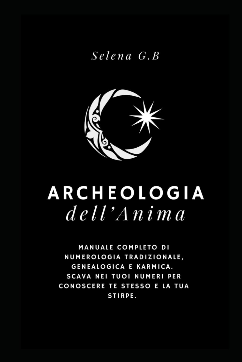 Archeologia dell'Anima: Manuale completo di Numerologia tradizionale, Genealogica e Karmica. Scava nei tuoi numeri per conoscere te stesso e la tua stirpe.