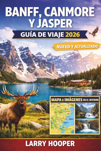 BANFF, CANMORE Y JASPER GUÍA DE VIAJE 2026 (A TODO COLOR): Montañas Rocosas canadienses: Itinerarios, Lago Louise y Moraine, Icefields Parkway, Rutas ... Joyas ocultas, Mapas y Consejos de expertos ⭐