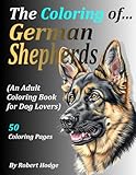 The Coloring of... German Shepherds: (An Adult Coloring Book for Dog Lovers)