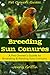Breeding Sun Conures: A Pet Owner's Guide to Breeding & Raising Sun Conures (Pet Owner's Guides Book 1)