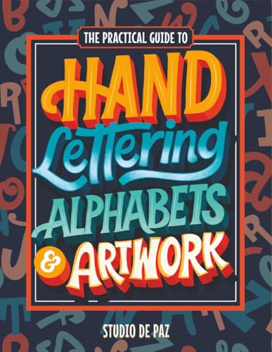 The Practical Guide to Hand Lettering Alphabets & Artwork: Fonts, Typography, and Handstyle Letters...