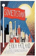 Sovietistan: A Journey Through Turkmenistan, Kazakhstan, Tajikistan, Kyrgyzstan and Uzbekistan