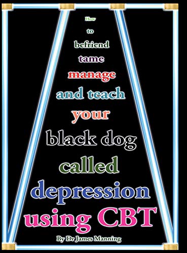 How to befriend, tame, manage, and teach your Black Dog called Depression using CBT (or cognitive Behaviour...