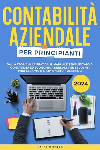 Contabilità Aziendale per Principianti: Dalla Teoria alla Pratica: Il Manuale Semplificato di Contab