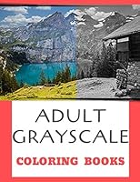 Adult Grayscale Coloring Books: 50 Beautiful Photos of Nature, Landscape and Flowers Coloring Pages for Stress Relief, Calming And Relaxing 1706332580 Book Cover