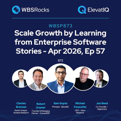 WBSP873: Scale Growth by Learning from Enterprise Software Stories - Apr 2026, Ep 57, an Objective Panel Discussion
