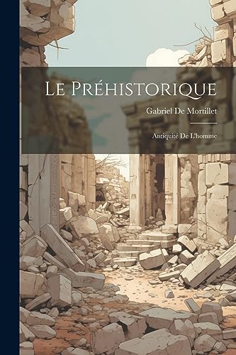Le Préhistorique: Antiquité De L'homme (French Edition)