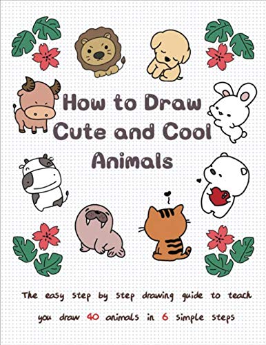 How to Draw Cute and Cool Animals: The Easy Step by Step Drawing Guide to Teach You Draw 40 Animals in 6 Simple Steps