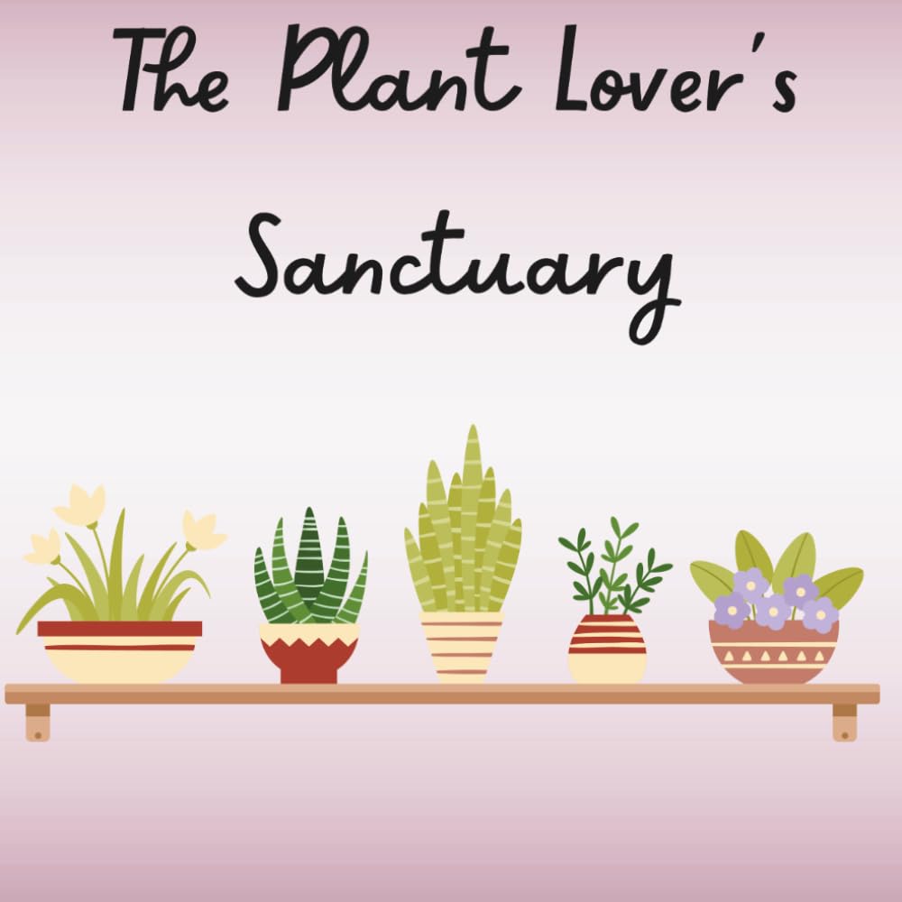 The Plant Lover's Sanctuary: A Botanical Coloring Book for Adult & Teen Plant Lovers Featuring Gorgeous Flowers, Potted Herbs, and Cozy Window Views