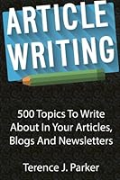Article Writing: 500 Topics To Write About In Your Articles, Blogs And Newsletters 1519576285 Book Cover