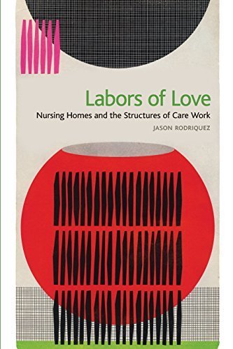 Labors of Love: Nursing Homes and the Structures of Care Work by Rodriquez, Jason (2014) Taschenbuch
