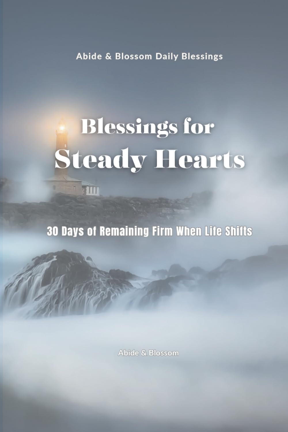 Blessings for Steady Hearts: 30 Days of Remaining Firm When Life Shifts (Abide & Blossom Daily Blessings)
